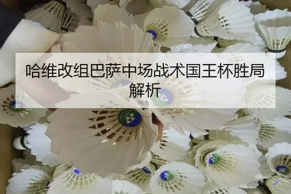 哈维改组巴萨中场战术国王杯胜局解析